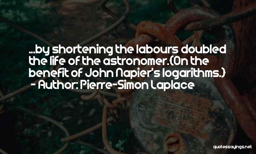 Pierre-Simon Laplace Quotes: ...by Shortening The Labours Doubled The Life Of The Astronomer.{on The Benefit Of John Napier's Logarithms.}