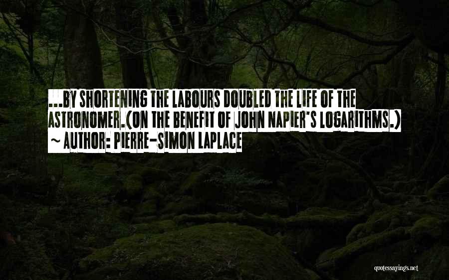 Pierre-Simon Laplace Quotes: ...by Shortening The Labours Doubled The Life Of The Astronomer.{on The Benefit Of John Napier's Logarithms.}