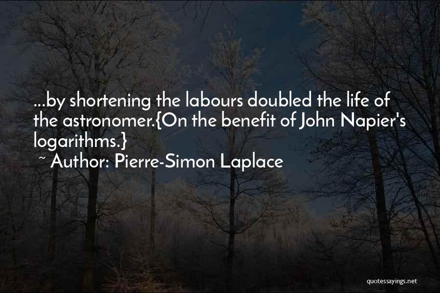 Pierre-Simon Laplace Quotes: ...by Shortening The Labours Doubled The Life Of The Astronomer.{on The Benefit Of John Napier's Logarithms.}