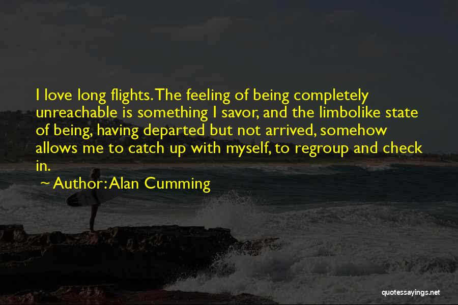 Alan Cumming Quotes: I Love Long Flights. The Feeling Of Being Completely Unreachable Is Something I Savor, And The Limbolike State Of Being,