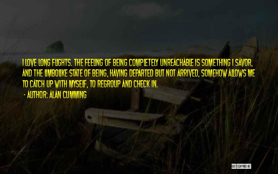 Alan Cumming Quotes: I Love Long Flights. The Feeling Of Being Completely Unreachable Is Something I Savor, And The Limbolike State Of Being,
