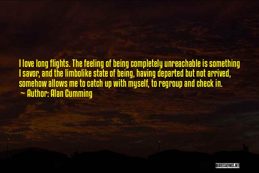 Alan Cumming Quotes: I Love Long Flights. The Feeling Of Being Completely Unreachable Is Something I Savor, And The Limbolike State Of Being,