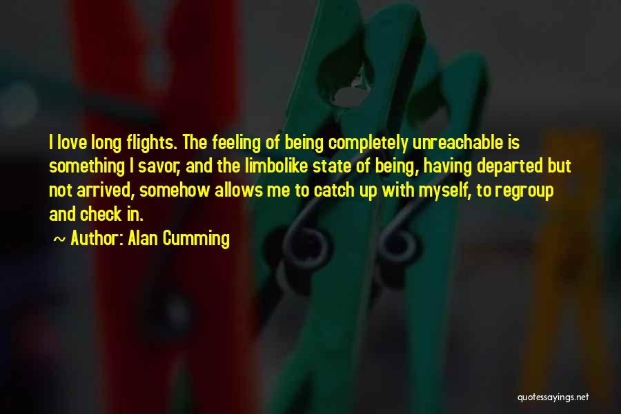 Alan Cumming Quotes: I Love Long Flights. The Feeling Of Being Completely Unreachable Is Something I Savor, And The Limbolike State Of Being,