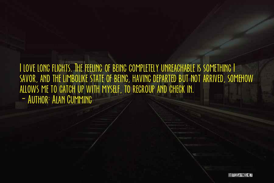 Alan Cumming Quotes: I Love Long Flights. The Feeling Of Being Completely Unreachable Is Something I Savor, And The Limbolike State Of Being,