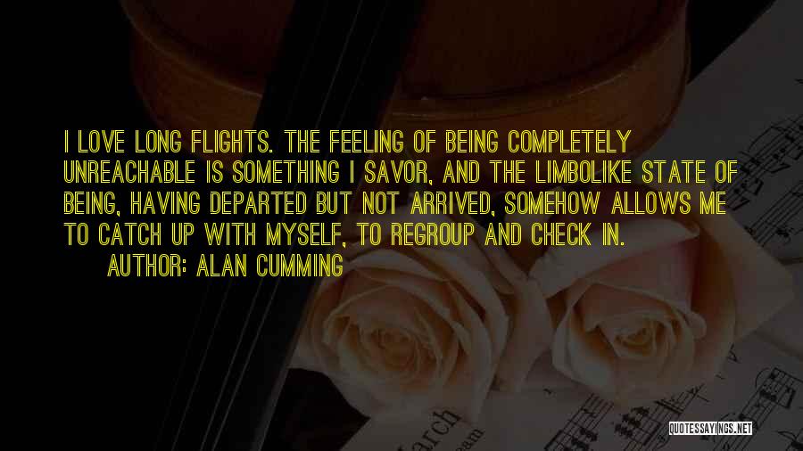 Alan Cumming Quotes: I Love Long Flights. The Feeling Of Being Completely Unreachable Is Something I Savor, And The Limbolike State Of Being,
