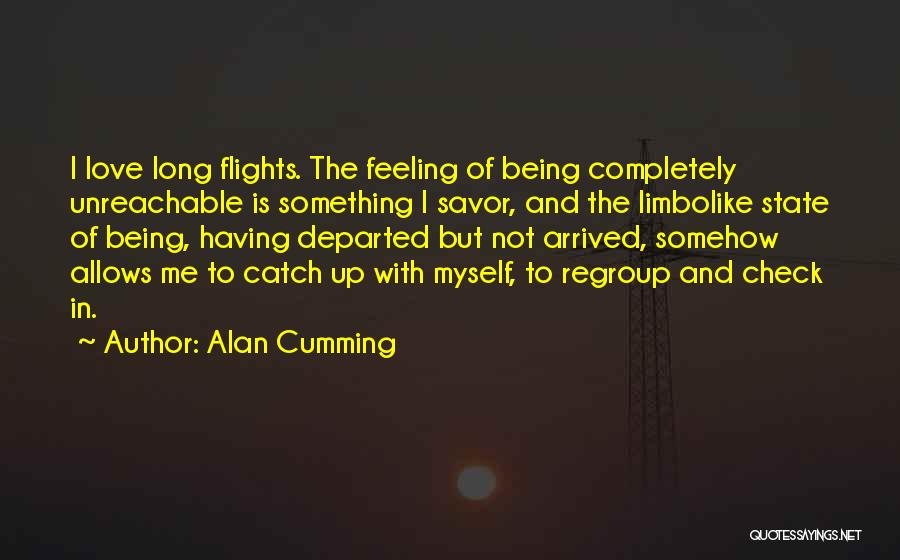 Alan Cumming Quotes: I Love Long Flights. The Feeling Of Being Completely Unreachable Is Something I Savor, And The Limbolike State Of Being,