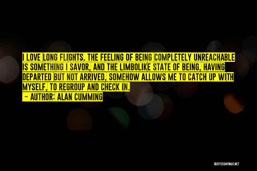 Alan Cumming Quotes: I Love Long Flights. The Feeling Of Being Completely Unreachable Is Something I Savor, And The Limbolike State Of Being,