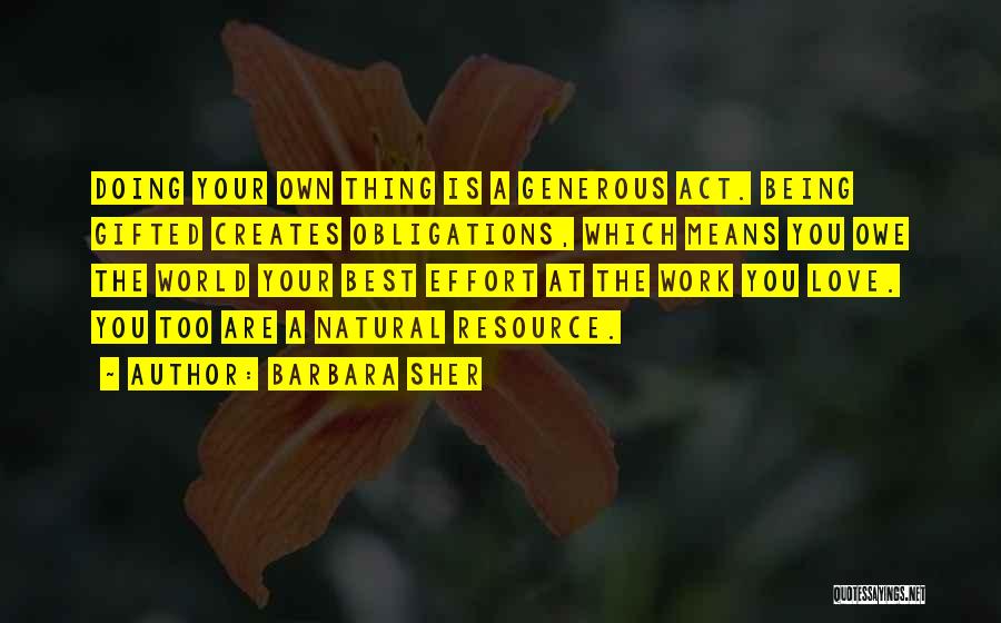 Barbara Sher Quotes: Doing Your Own Thing Is A Generous Act. Being Gifted Creates Obligations, Which Means You Owe The World Your Best