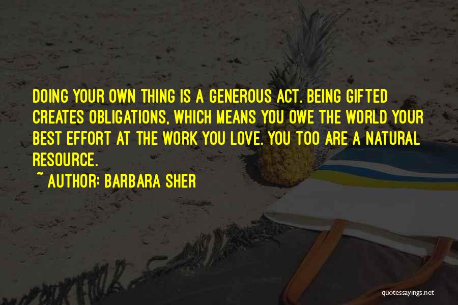 Barbara Sher Quotes: Doing Your Own Thing Is A Generous Act. Being Gifted Creates Obligations, Which Means You Owe The World Your Best