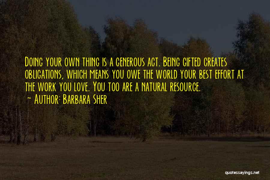 Barbara Sher Quotes: Doing Your Own Thing Is A Generous Act. Being Gifted Creates Obligations, Which Means You Owe The World Your Best