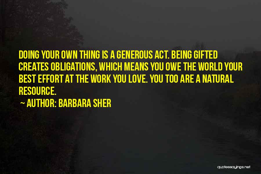 Barbara Sher Quotes: Doing Your Own Thing Is A Generous Act. Being Gifted Creates Obligations, Which Means You Owe The World Your Best