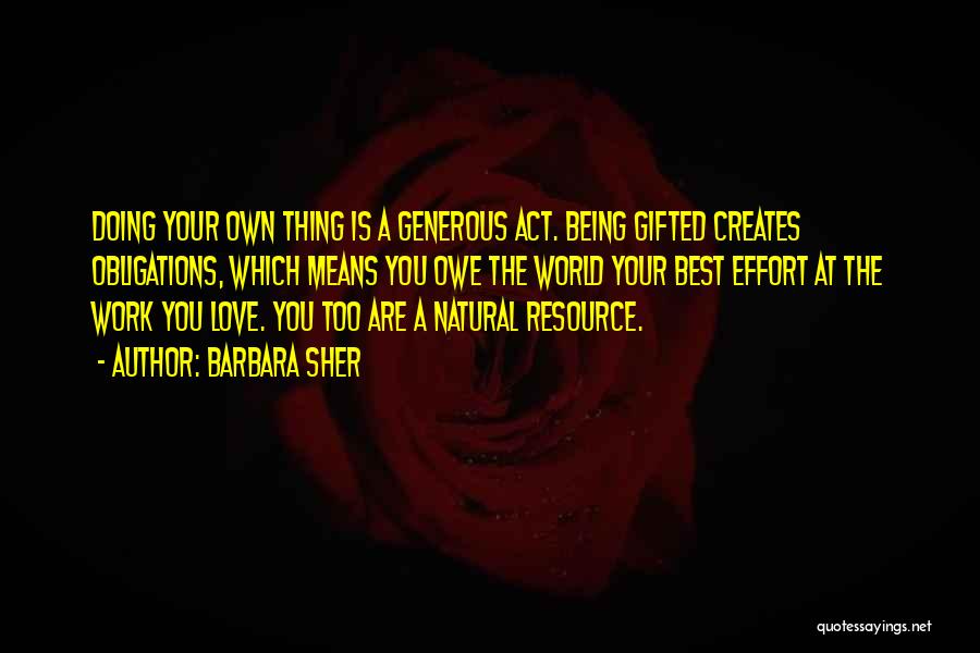 Barbara Sher Quotes: Doing Your Own Thing Is A Generous Act. Being Gifted Creates Obligations, Which Means You Owe The World Your Best