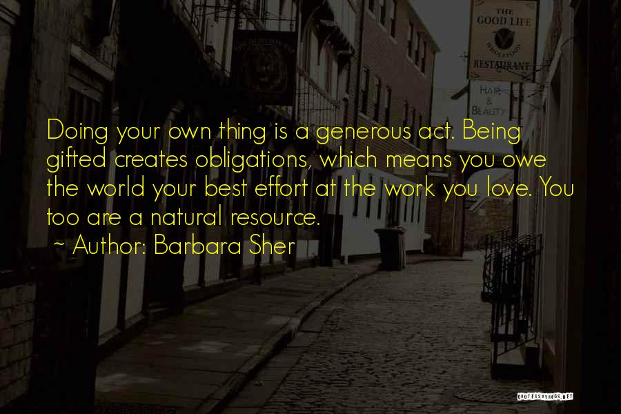 Barbara Sher Quotes: Doing Your Own Thing Is A Generous Act. Being Gifted Creates Obligations, Which Means You Owe The World Your Best