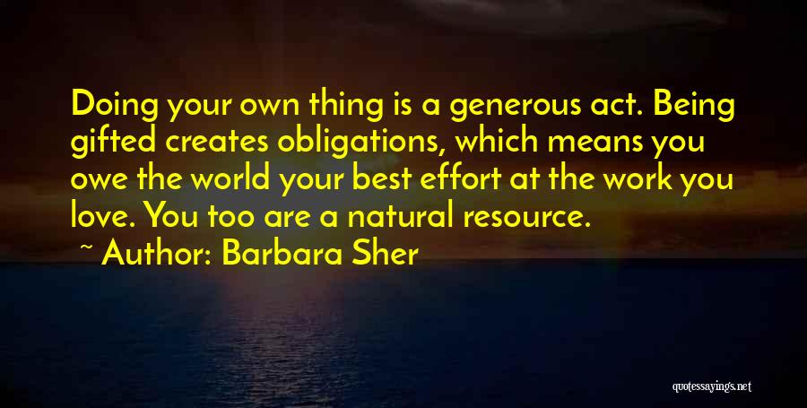 Barbara Sher Quotes: Doing Your Own Thing Is A Generous Act. Being Gifted Creates Obligations, Which Means You Owe The World Your Best