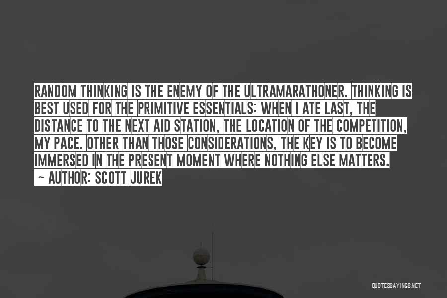 Scott Jurek Quotes: Random Thinking Is The Enemy Of The Ultramarathoner. Thinking Is Best Used For The Primitive Essentials: When I Ate Last,