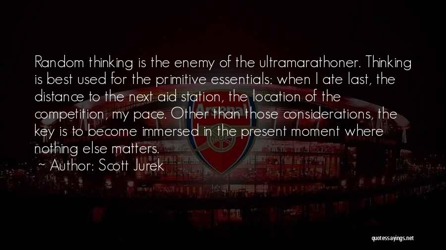 Scott Jurek Quotes: Random Thinking Is The Enemy Of The Ultramarathoner. Thinking Is Best Used For The Primitive Essentials: When I Ate Last,