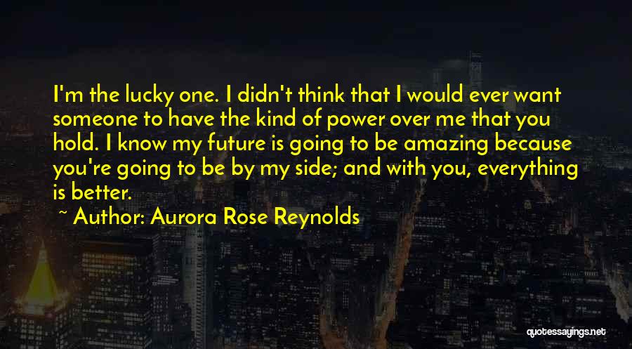 Aurora Rose Reynolds Quotes: I'm The Lucky One. I Didn't Think That I Would Ever Want Someone To Have The Kind Of Power Over