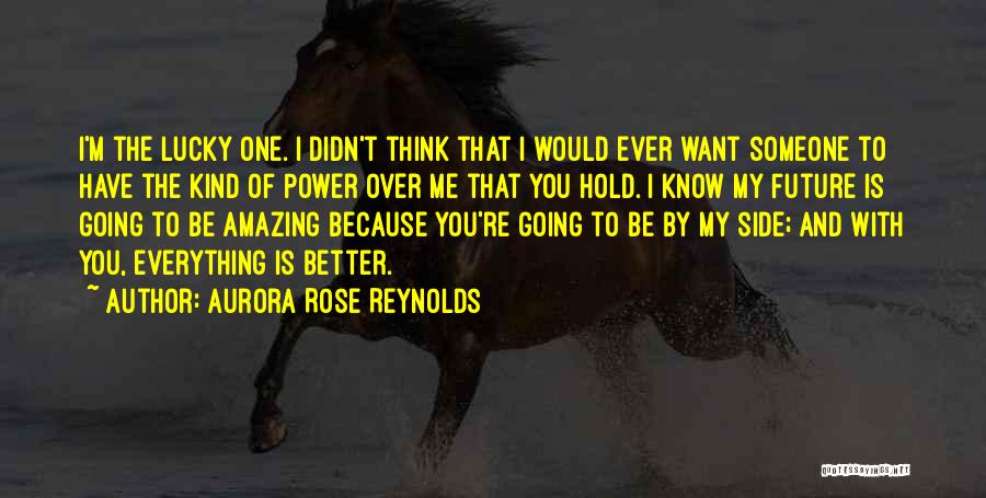 Aurora Rose Reynolds Quotes: I'm The Lucky One. I Didn't Think That I Would Ever Want Someone To Have The Kind Of Power Over