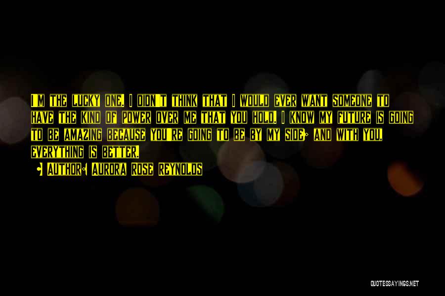 Aurora Rose Reynolds Quotes: I'm The Lucky One. I Didn't Think That I Would Ever Want Someone To Have The Kind Of Power Over