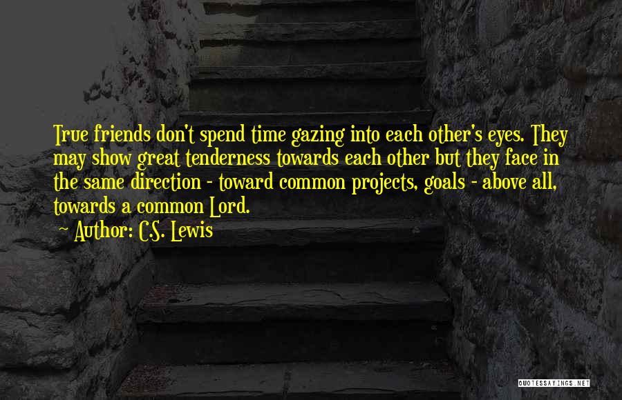 C.S. Lewis Quotes: True Friends Don't Spend Time Gazing Into Each Other's Eyes. They May Show Great Tenderness Towards Each Other But They