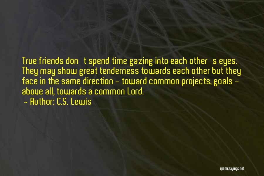 C.S. Lewis Quotes: True Friends Don't Spend Time Gazing Into Each Other's Eyes. They May Show Great Tenderness Towards Each Other But They