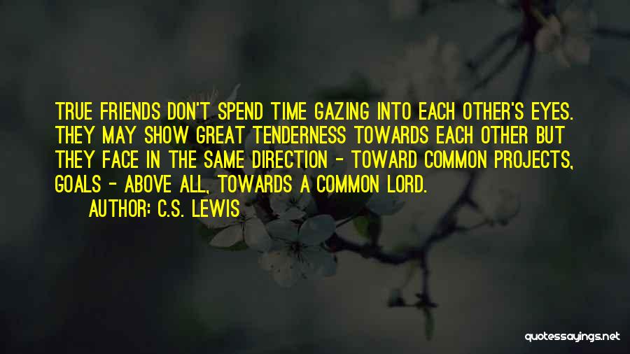 C.S. Lewis Quotes: True Friends Don't Spend Time Gazing Into Each Other's Eyes. They May Show Great Tenderness Towards Each Other But They