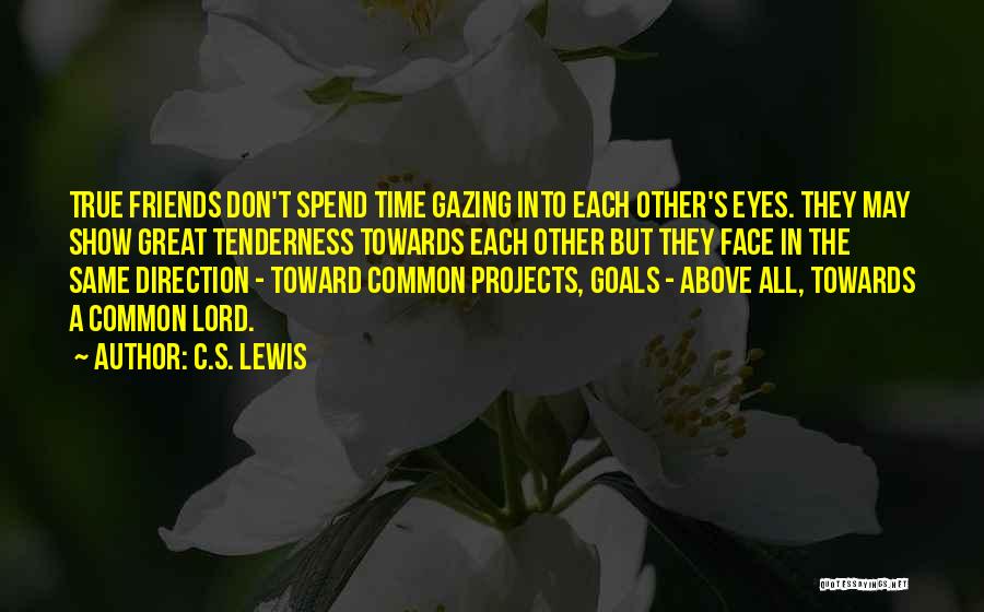 C.S. Lewis Quotes: True Friends Don't Spend Time Gazing Into Each Other's Eyes. They May Show Great Tenderness Towards Each Other But They