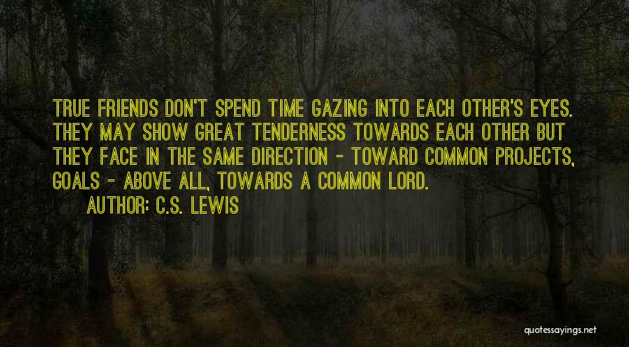 C.S. Lewis Quotes: True Friends Don't Spend Time Gazing Into Each Other's Eyes. They May Show Great Tenderness Towards Each Other But They