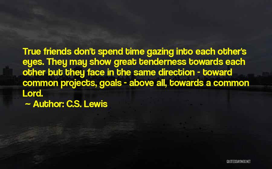 C.S. Lewis Quotes: True Friends Don't Spend Time Gazing Into Each Other's Eyes. They May Show Great Tenderness Towards Each Other But They