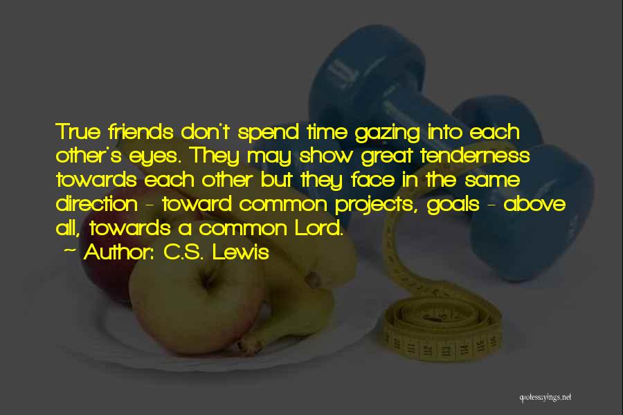 C.S. Lewis Quotes: True Friends Don't Spend Time Gazing Into Each Other's Eyes. They May Show Great Tenderness Towards Each Other But They