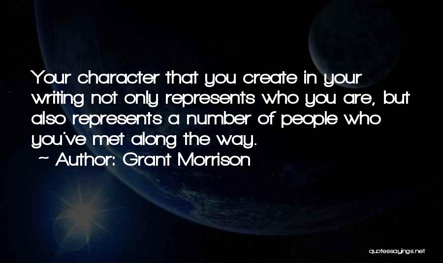 Grant Morrison Quotes: Your Character That You Create In Your Writing Not Only Represents Who You Are, But Also Represents A Number Of