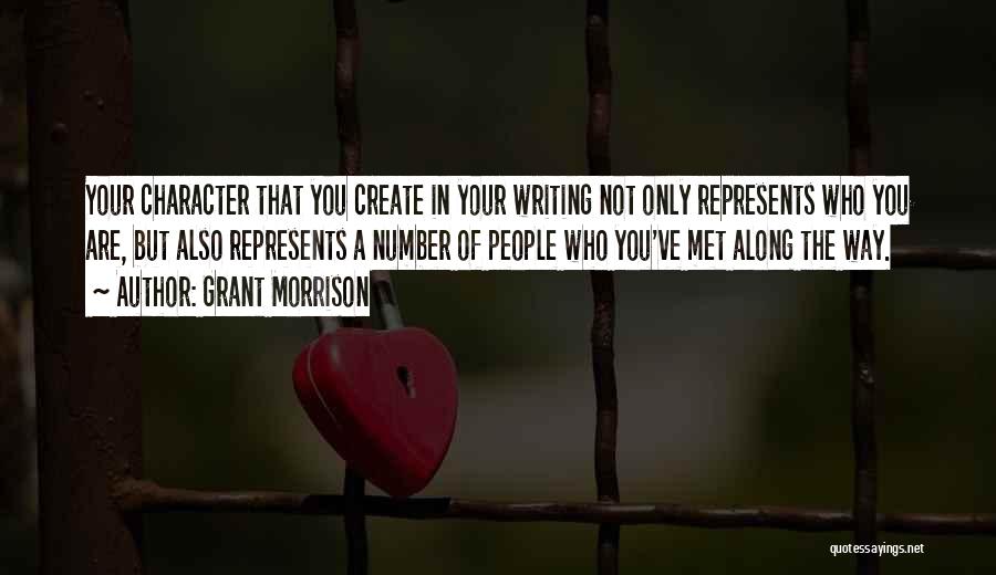 Grant Morrison Quotes: Your Character That You Create In Your Writing Not Only Represents Who You Are, But Also Represents A Number Of