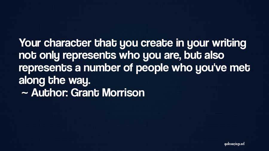 Grant Morrison Quotes: Your Character That You Create In Your Writing Not Only Represents Who You Are, But Also Represents A Number Of