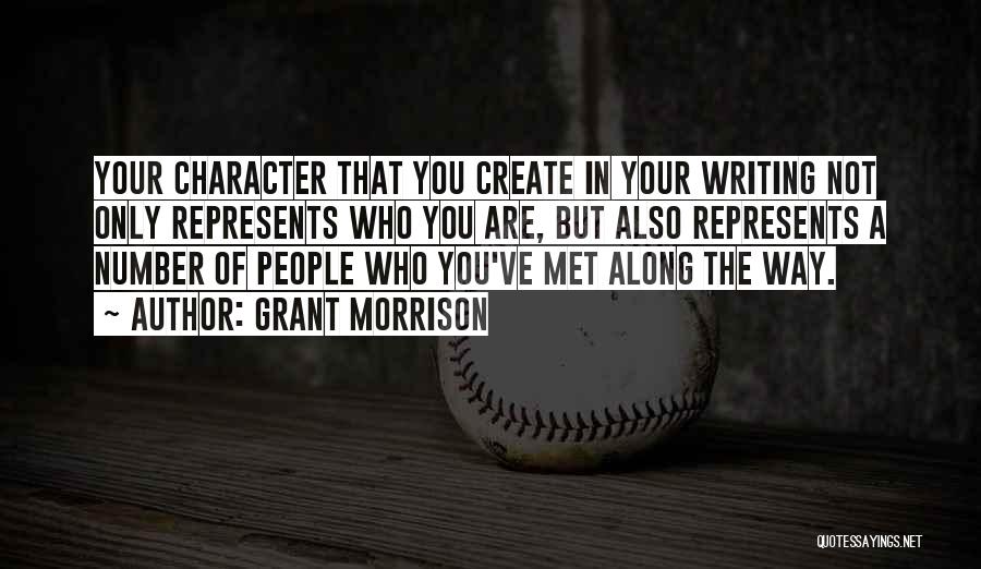 Grant Morrison Quotes: Your Character That You Create In Your Writing Not Only Represents Who You Are, But Also Represents A Number Of