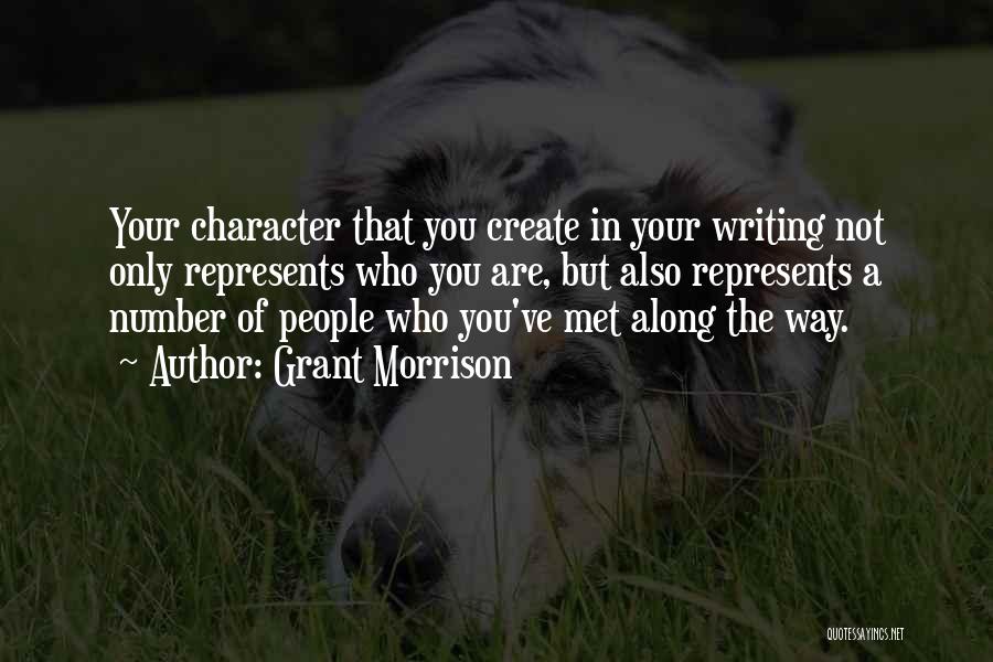 Grant Morrison Quotes: Your Character That You Create In Your Writing Not Only Represents Who You Are, But Also Represents A Number Of