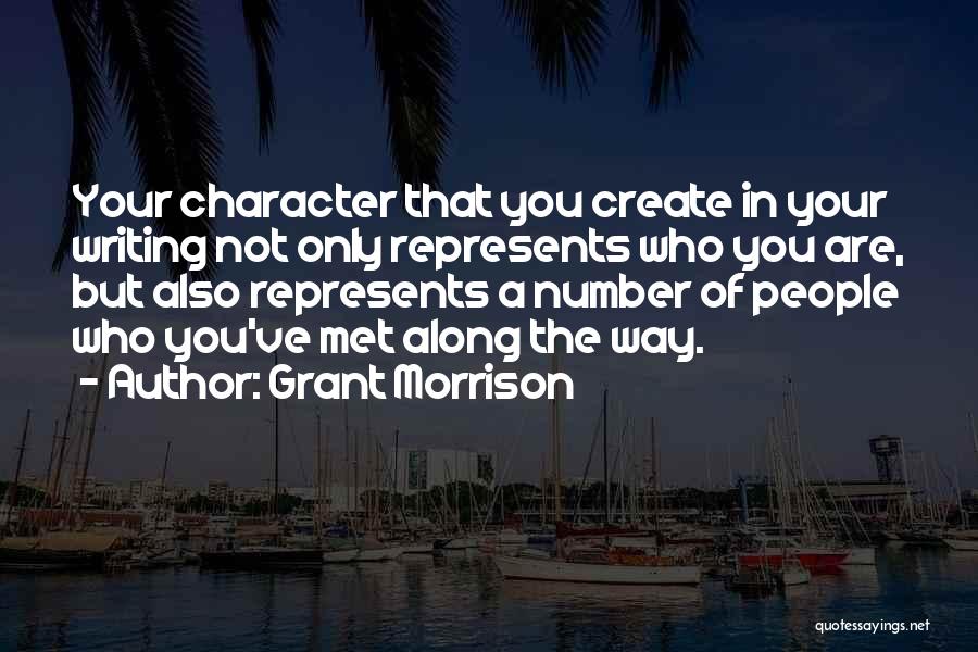 Grant Morrison Quotes: Your Character That You Create In Your Writing Not Only Represents Who You Are, But Also Represents A Number Of
