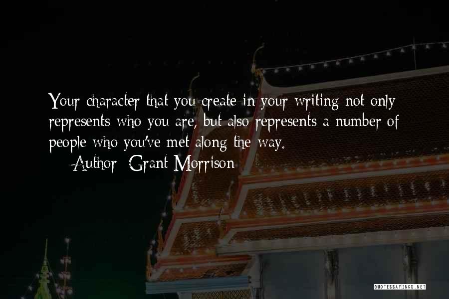 Grant Morrison Quotes: Your Character That You Create In Your Writing Not Only Represents Who You Are, But Also Represents A Number Of