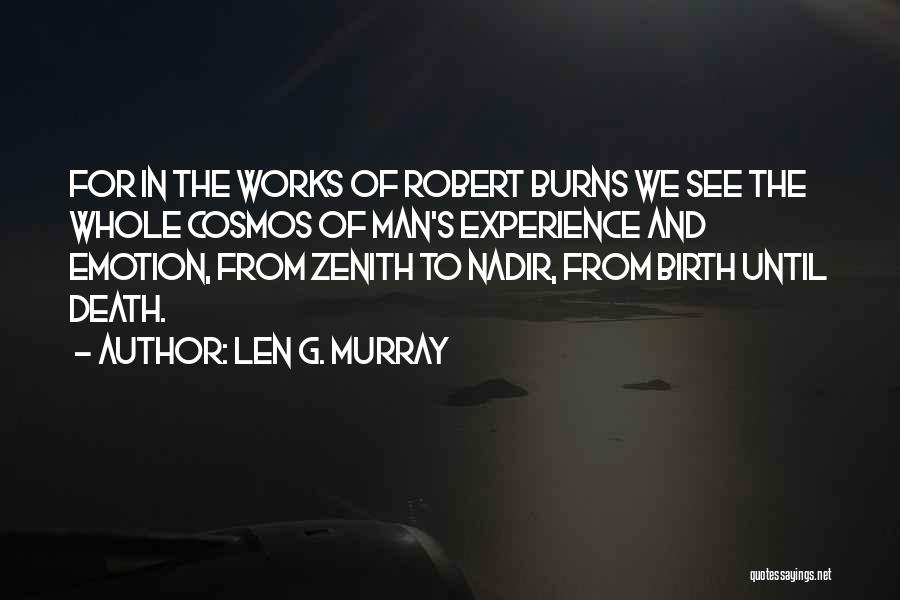 Len G. Murray Quotes: For In The Works Of Robert Burns We See The Whole Cosmos Of Man's Experience And Emotion, From Zenith To