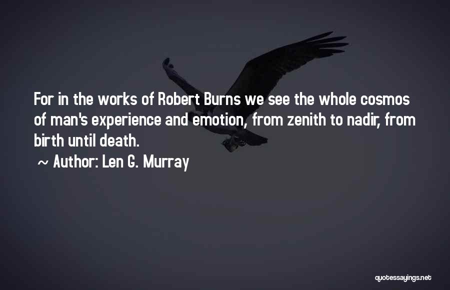 Len G. Murray Quotes: For In The Works Of Robert Burns We See The Whole Cosmos Of Man's Experience And Emotion, From Zenith To