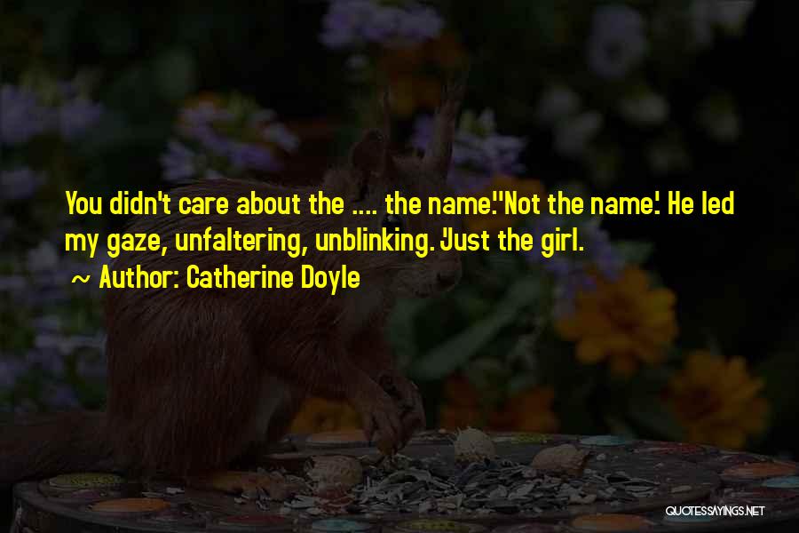 Catherine Doyle Quotes: You Didn't Care About The .... The Name.''not The Name.'. He Led My Gaze, Unfaltering, Unblinking. 'just The Girl.