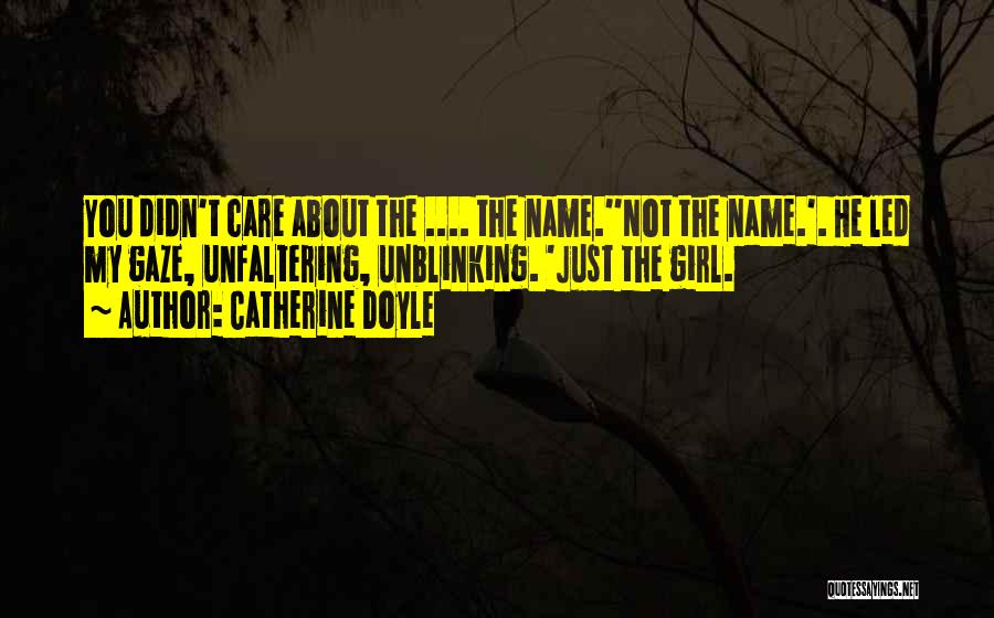 Catherine Doyle Quotes: You Didn't Care About The .... The Name.''not The Name.'. He Led My Gaze, Unfaltering, Unblinking. 'just The Girl.