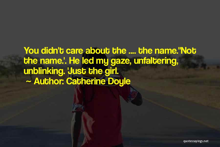Catherine Doyle Quotes: You Didn't Care About The .... The Name.''not The Name.'. He Led My Gaze, Unfaltering, Unblinking. 'just The Girl.