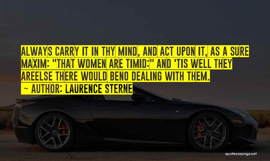 Laurence Sterne Quotes: Always Carry It In Thy Mind, And Act Upon It, As A Sure Maxim: That Women Are Timid: And 'tis