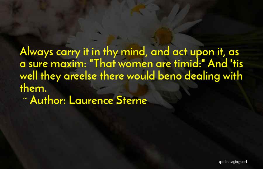 Laurence Sterne Quotes: Always Carry It In Thy Mind, And Act Upon It, As A Sure Maxim: That Women Are Timid: And 'tis