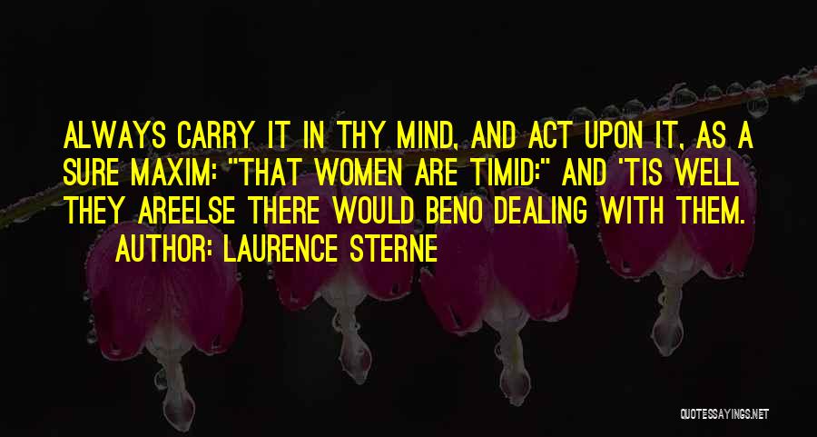 Laurence Sterne Quotes: Always Carry It In Thy Mind, And Act Upon It, As A Sure Maxim: That Women Are Timid: And 'tis