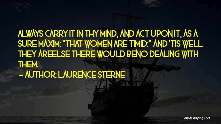 Laurence Sterne Quotes: Always Carry It In Thy Mind, And Act Upon It, As A Sure Maxim: That Women Are Timid: And 'tis