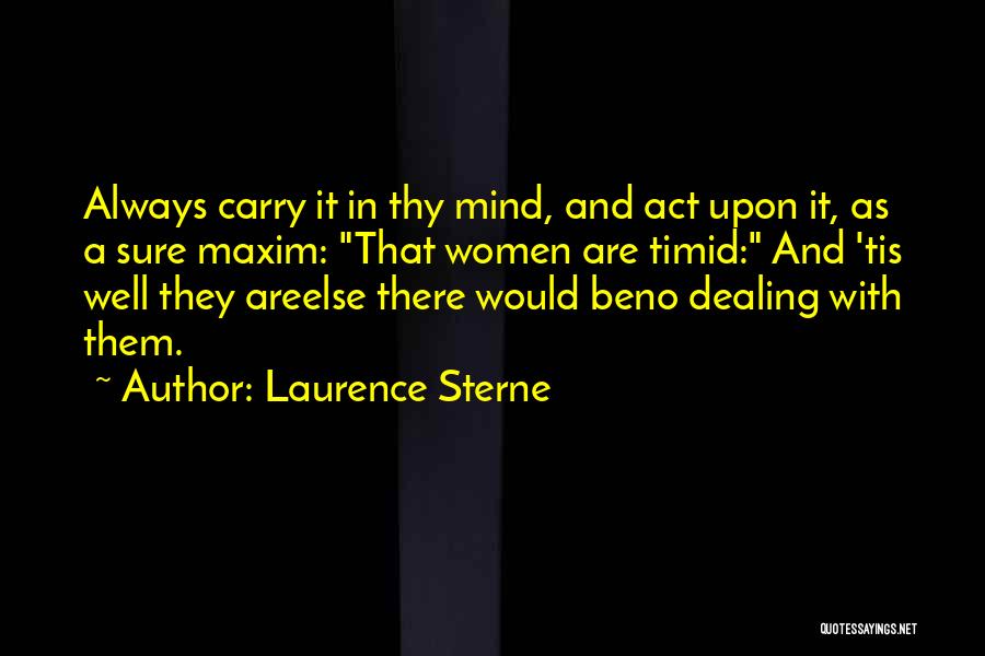 Laurence Sterne Quotes: Always Carry It In Thy Mind, And Act Upon It, As A Sure Maxim: That Women Are Timid: And 'tis