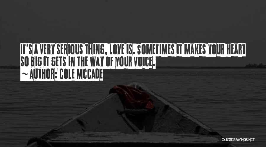 Cole McCade Quotes: It's A Very Serious Thing, Love Is. Sometimes It Makes Your Heart So Big It Gets In The Way Of