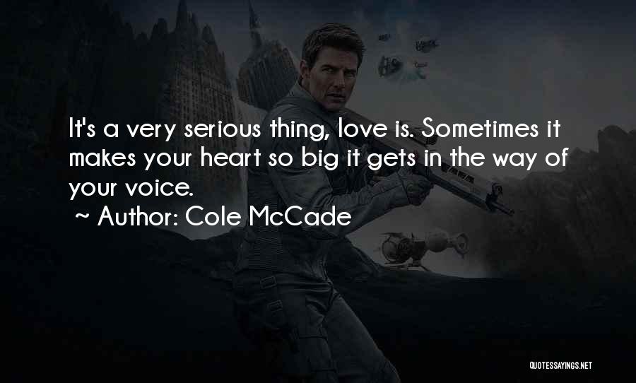Cole McCade Quotes: It's A Very Serious Thing, Love Is. Sometimes It Makes Your Heart So Big It Gets In The Way Of