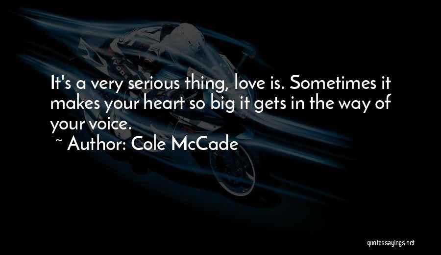 Cole McCade Quotes: It's A Very Serious Thing, Love Is. Sometimes It Makes Your Heart So Big It Gets In The Way Of